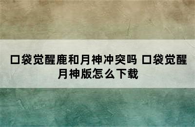 口袋觉醒鹿和月神冲突吗 口袋觉醒月神版怎么下载